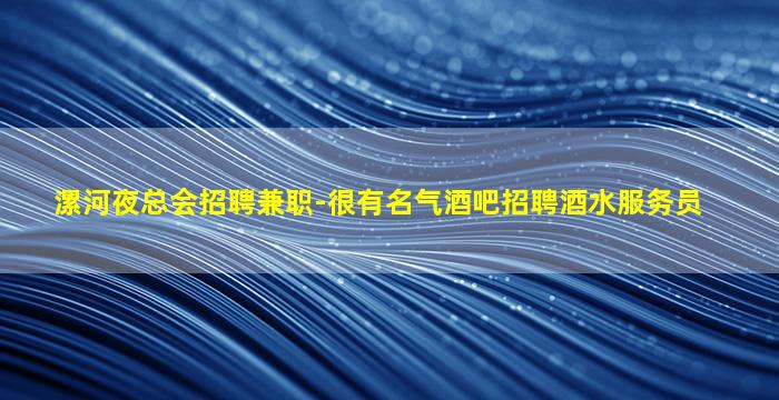 漯河夜总会招聘兼职-很有名气酒吧招聘酒水服务员